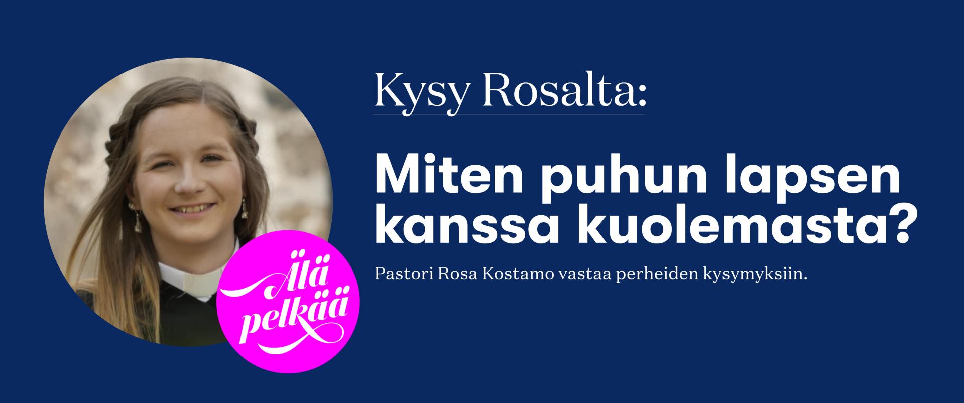 Kysy Rosalta: Miten puhua lapsen kanssa kuolemasta? Malmin seurakunnan pastori Rosa Kostamo vastaa. Tummansininen pohja, jossa vasemmassa reunassa Rosa Kostamon hymyilevä kasvokuva ympyrässä.