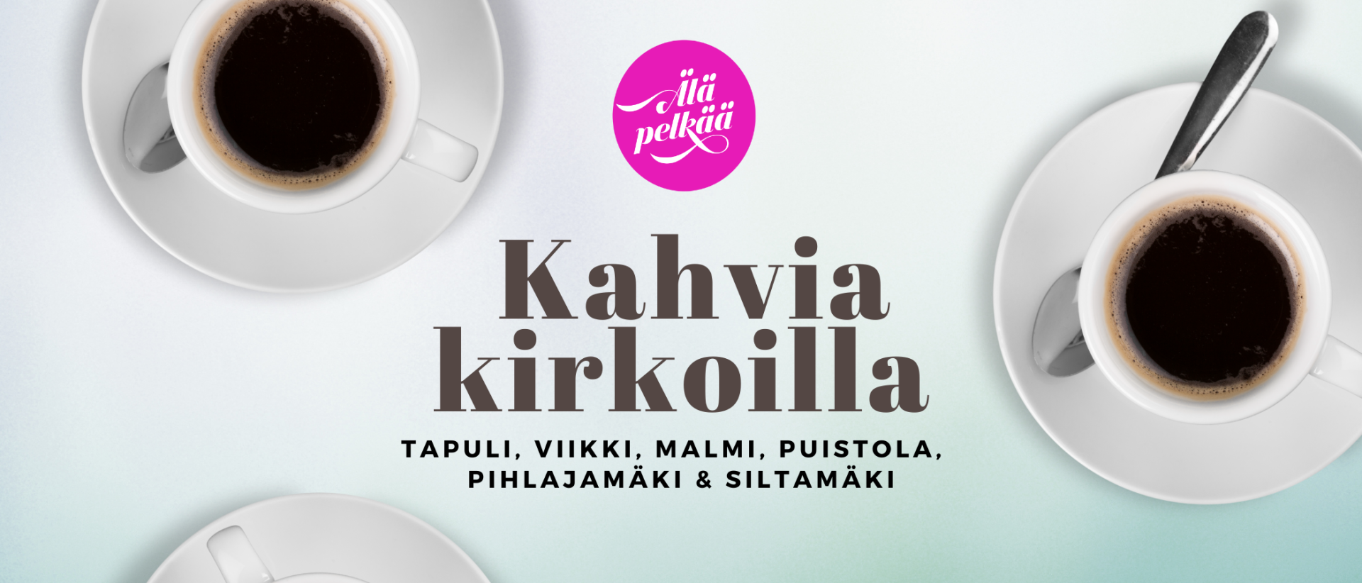 Kahvikuppeja, teksti: Kahvia kirkoilla Tapuli, Viikki, Malmi, Puistola, Pihlajamäki ja Siltamäki. Älä pelkää.