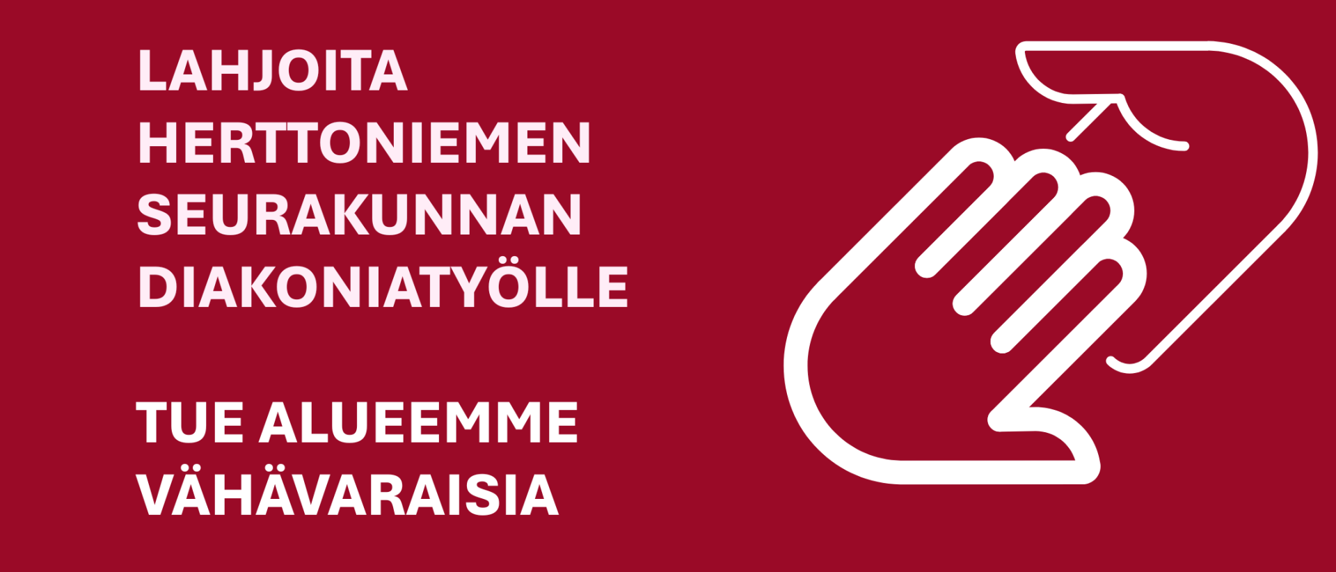 Lahjoita Herttoniemen seurakunnan diakoniatyölle - tue alueemme vähävaraisia  Valkoinen teksti tummanpunaisella taustalla, piktogramjikuva käsistä